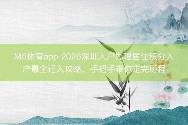 M6体育app 2026深圳入户办理居住积分入户最全迁入攻略，手把手带你走完历程