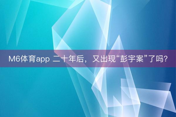 M6体育app 二十年后,又出现“彭宇案”了吗?