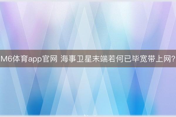 M6体育app官网 海事卫星末端若何已毕宽带上网？