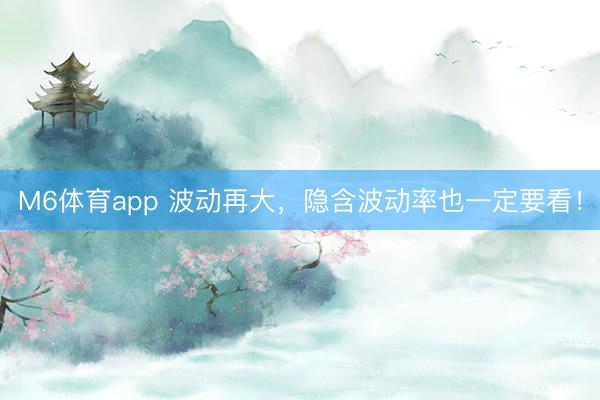 M6体育app 波动再大，隐含波动率也一定要看！