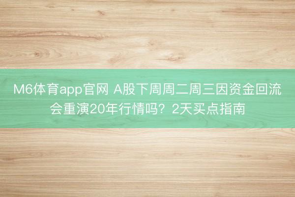 M6体育app官网 A股下周周二周三因资金回流会重演20年行情吗?2天买点指南