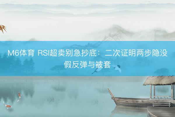 M6体育 RSI超卖别急抄底:二次证明两步隐没假反弹与被套