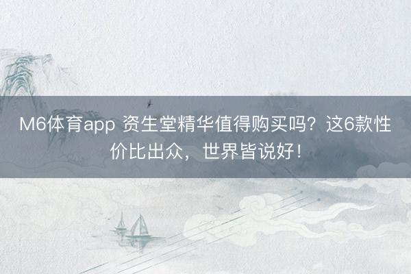 M6体育app 资生堂精华值得购买吗？这6款性价比出众，世界皆说好！